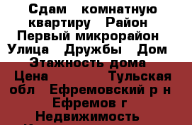 Сдам 3 комнатную квартиру › Район ­ Первый микрорайон › Улица ­ Дружбы › Дом ­ 2 › Этажность дома ­ 5 › Цена ­ 15 000 - Тульская обл., Ефремовский р-н, Ефремов г. Недвижимость » Квартиры аренда   
